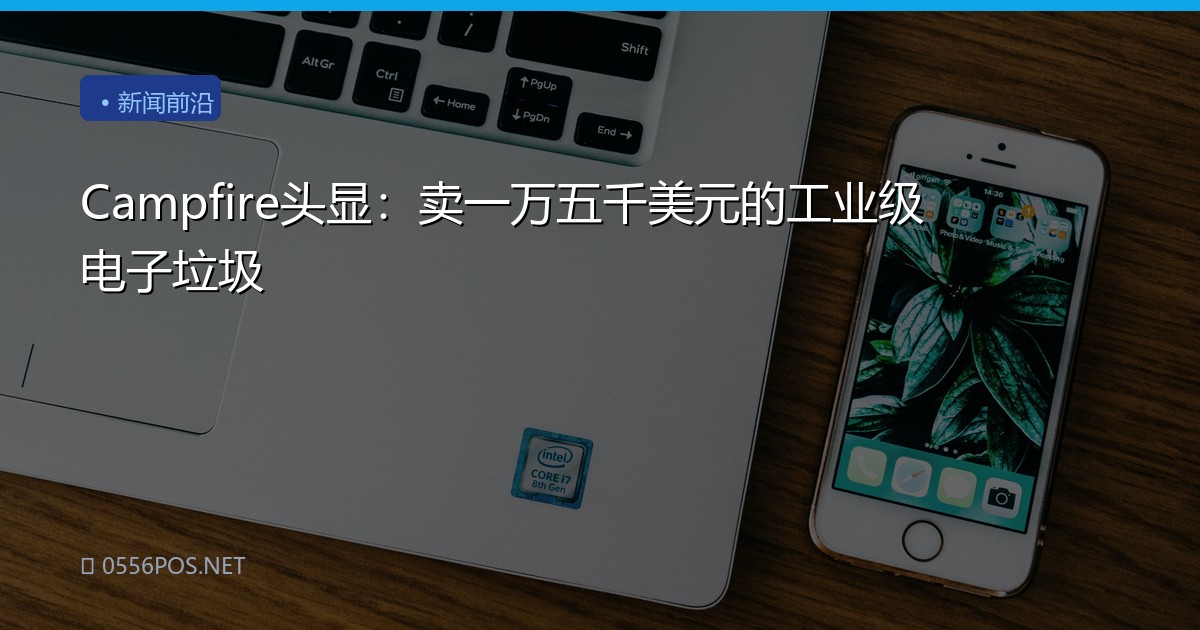Campfire头显：卖一万五千美元的工业级电子垃圾