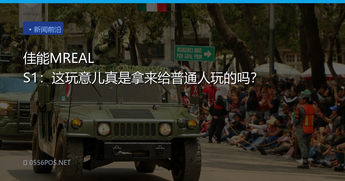 佳能MREAL S1：这玩意儿真是拿来给普通人玩的吗？