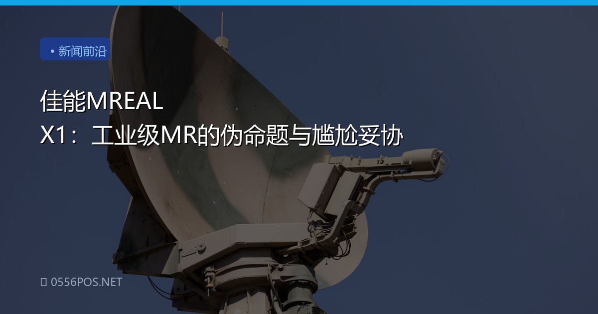 佳能MREAL X1：工业级MR的伪命题与尴尬妥协