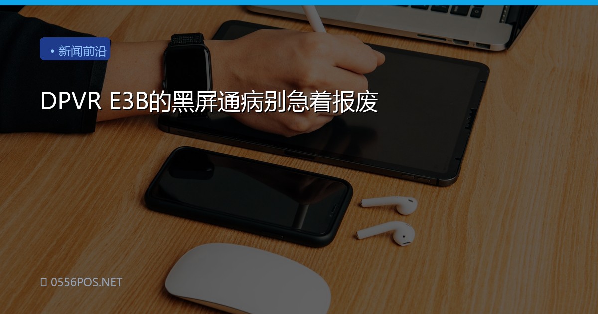 DPVR E3B的黑屏通病别急着报废