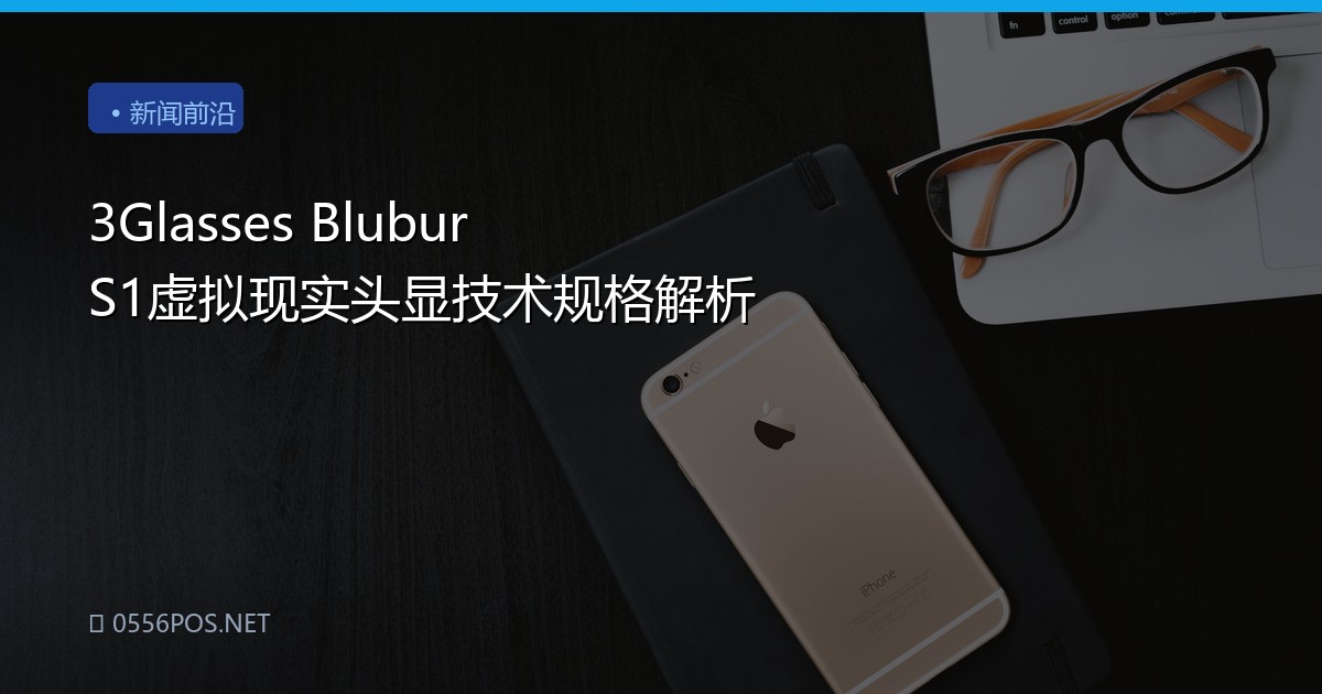 3Glasses Blubur S1虚拟现实头显技术规格解析
