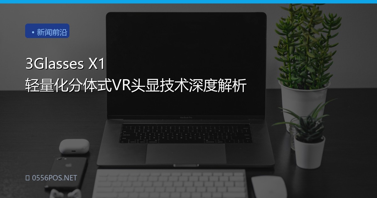 3Glasses X1 轻量化分体式VR头显技术深度解析