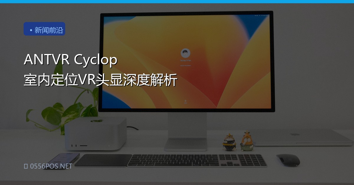 ANTVR Cyclop 室内定位VR头显深度解析