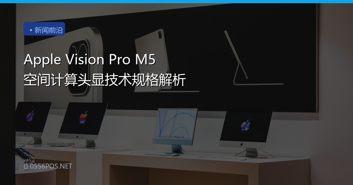 Apple Vision Pro M5 空间计算头显技术规格解析