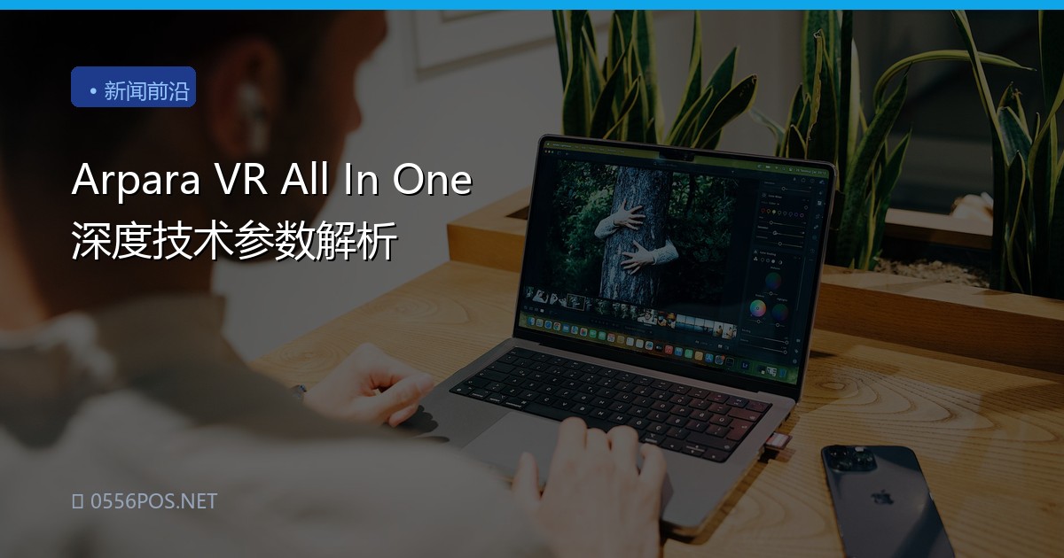 Arpara VR All In One 深度技术参数解析