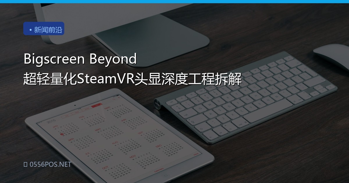 Bigscreen Beyond 超轻量化SteamVR头显深度工程拆解