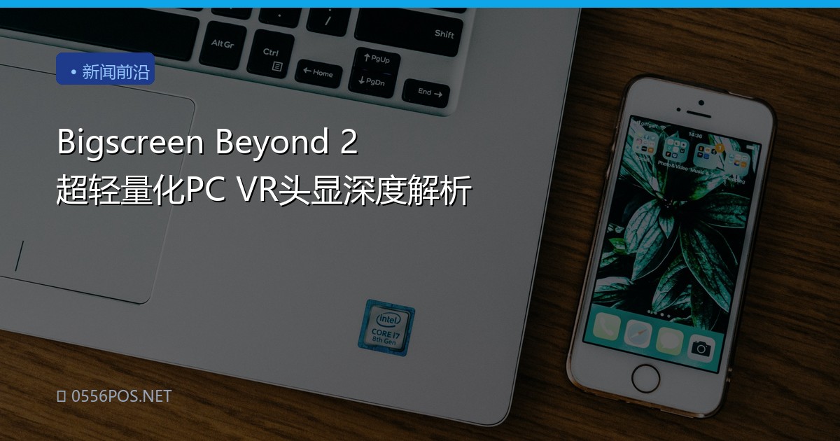 Bigscreen Beyond 2 超轻量化PC VR头显深度解析