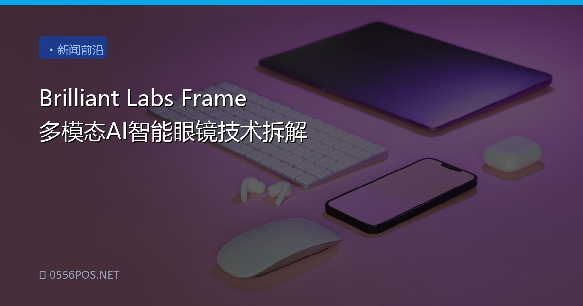 Brilliant Labs Frame 多模态AI智能眼镜技术拆解